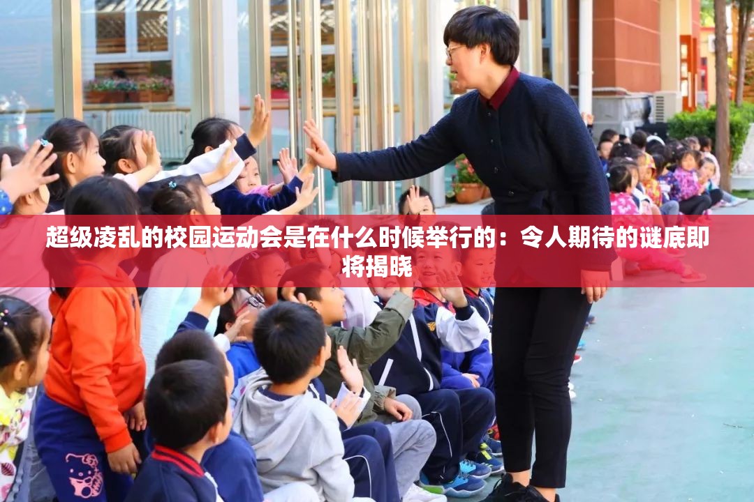 超级凌乱的校园运动会是在什么时候举行的:令人期待的谜底即将揭晓 超级凌乱的校园运动会是在什么时候举行的:令人期待的谜底即将揭晓