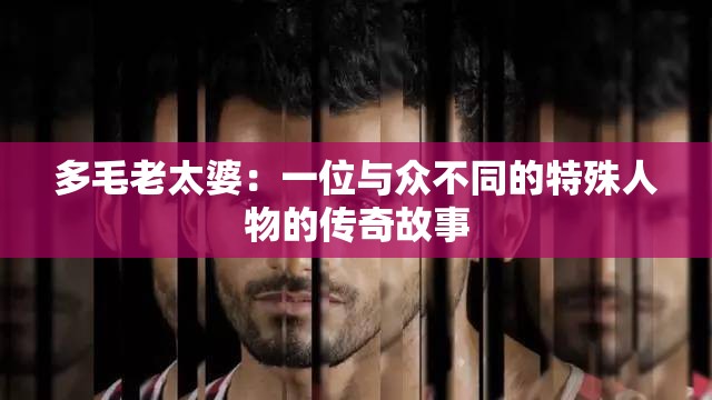 多毛老太婆：一位与众不同的特殊人物的传奇故事