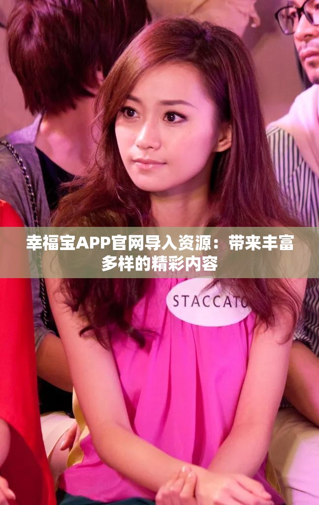 幸福宝APP官网导入资源：带来丰富多样的精彩内容