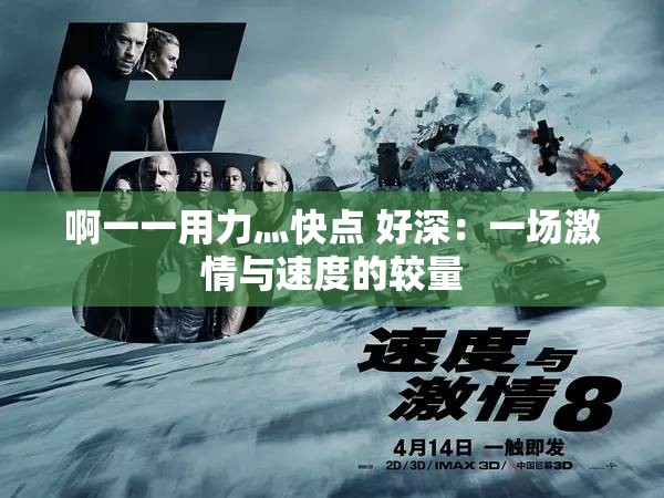 啊一一用力灬快点 好深:一场激情与速度的较量 啊一一用力灬快点 好深:一场激情与速度的较量