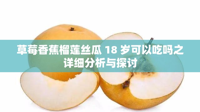 草莓香蕉榴莲丝瓜 18 岁可以吃吗之详细分析与探讨