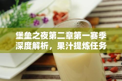 堡垒之夜第二章第一赛季深度解析，果汁提炼任务全攻略指南