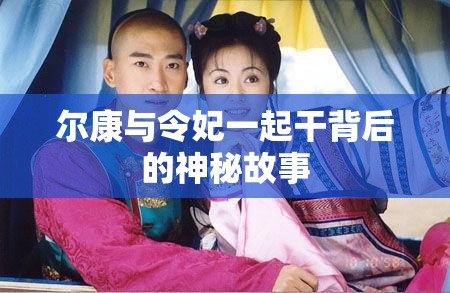 尔康与令妃一起干背后的神秘故事