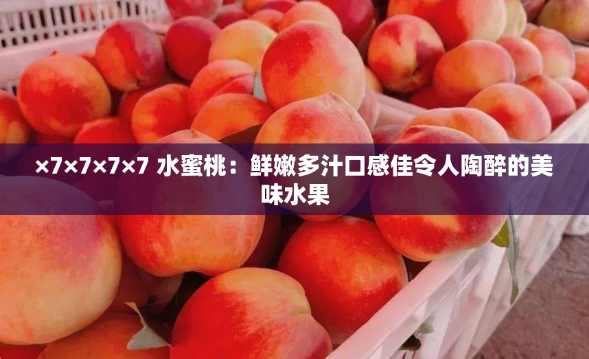×7×7×7×7 水蜜桃：鲜嫩多汁口感佳令人陶醉的美味水果