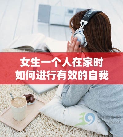 女生一个人在家时如何进行有效的自我安慰