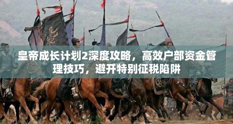 皇帝成长计划2深度攻略，高效户部资金管理技巧，避开特别征税陷阱