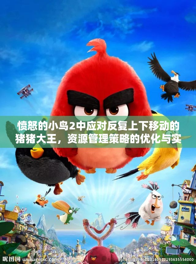 愤怒的小鸟2中应对反复上下移动的猪猪大王,资源管理策略的优化与实践 愤怒的小鸟2中应对反复上下移动的猪猪大王,资源管理策略的优化与实践