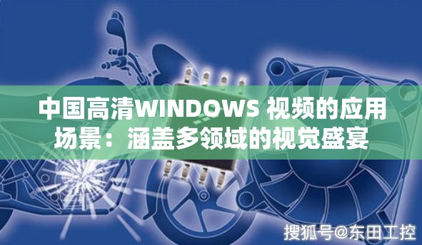 中国高清WINDOWS 视频的应用场景：涵盖多领域的视觉盛宴