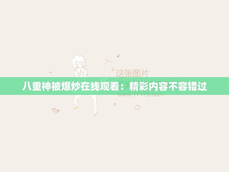 八重神被爆炒在线观看：精彩内容不容错过