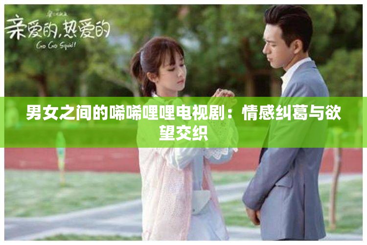 男女之间的唏唏哩哩电视剧：情感纠葛与欲望交织