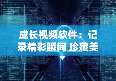 成长视频软件：记录精彩瞬间 珍藏美好回忆 助力梦想起航
