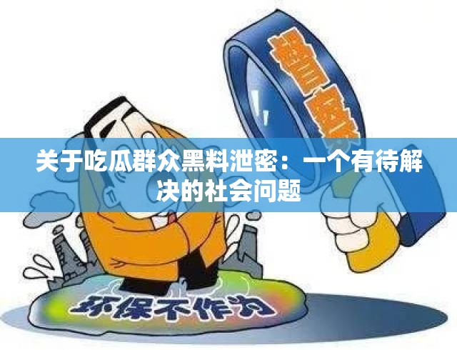 关于吃瓜群众黑料泄密：一个有待解决的社会问题