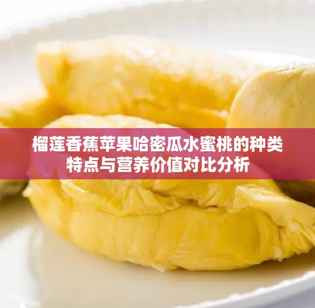 榴莲香蕉苹果哈密瓜水蜜桃的种类特点与营养价值对比分析