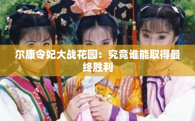 尔康令妃大战花园：究竟谁能取得最终胜利