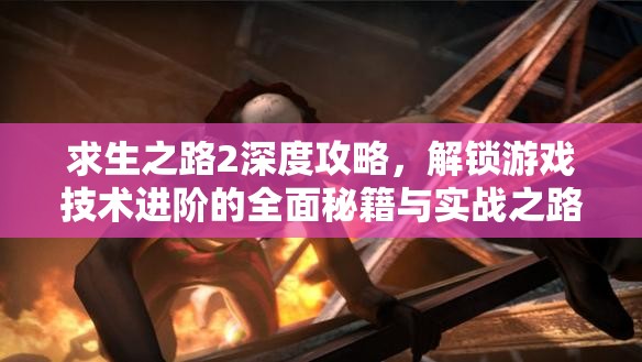 求生之路2深度攻略,解锁游戏技术进阶的全面秘籍与实战之路 求生之路2深度攻略,解锁游戏技术进阶的全面秘籍与实战之路