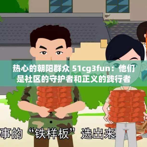 热心的朝阳群众 51cg3fun：他们是社区的守护者和正义的践行者