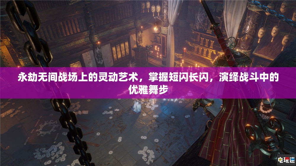 永劫无间战场上的灵动艺术，掌握短闪长闪，演绎战斗中的优雅舞步
