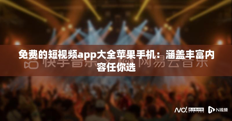 免费的短视频app大全苹果手机：涵盖丰富内容任你选