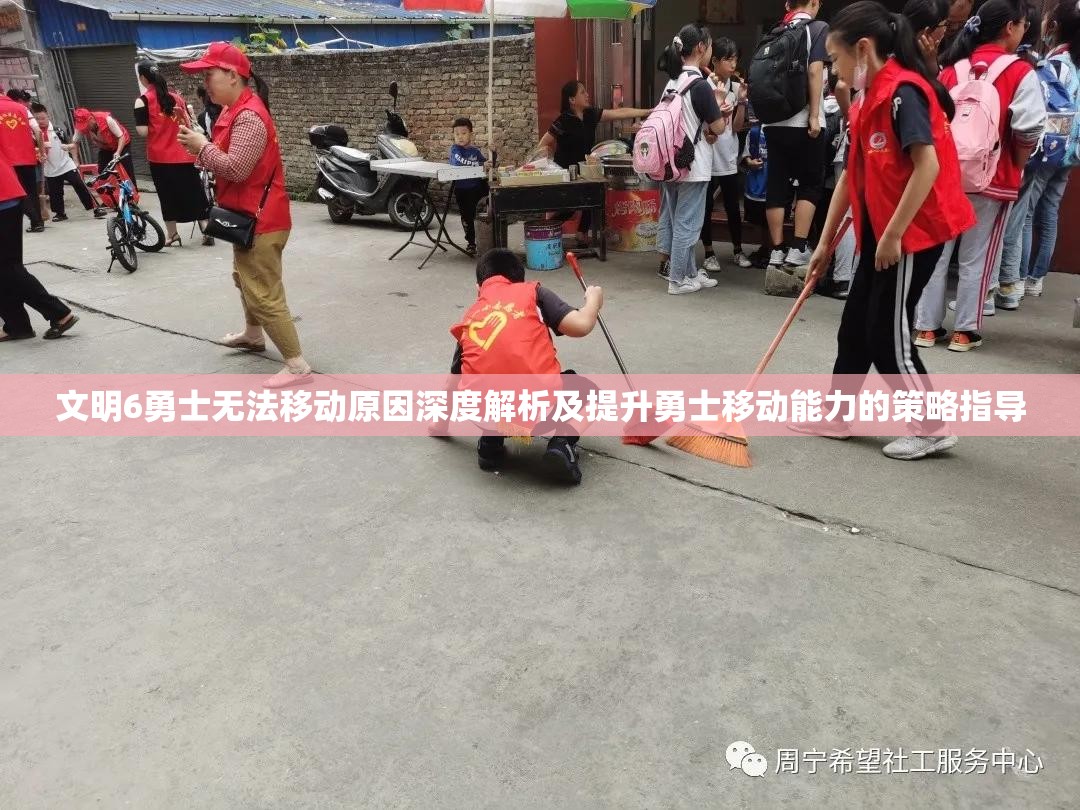 文明6勇士无法移动原因深度解析及提升勇士移动能力的策略指导 文明6勇士无法移动原因深度解析及提升勇士移动能力的策略指导