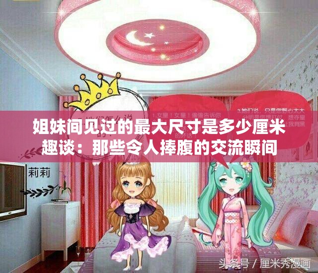 姐妹间见过的最大尺寸是多少厘米趣谈:那些令人捧腹的交流瞬间 姐妹间见过的最大尺寸是多少厘米趣谈:那些令人捧腹的交流瞬间