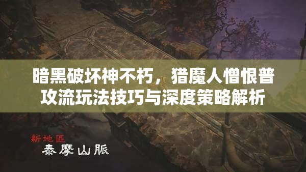 暗黑破坏神不朽，猎魔人憎恨普攻流玩法技巧与深度策略解析