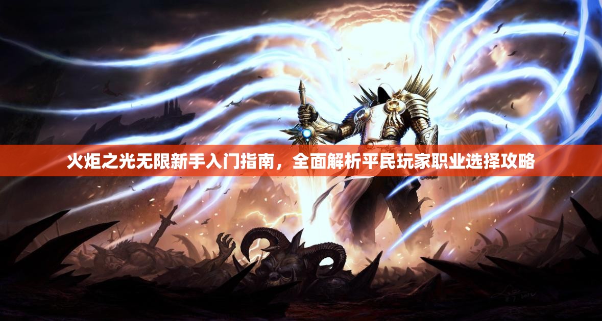 火炬之光无限新手入门指南,全面解析平民玩家职业选择攻略 火炬之光无限新手入门指南,全面解析平民玩家职业选择攻略