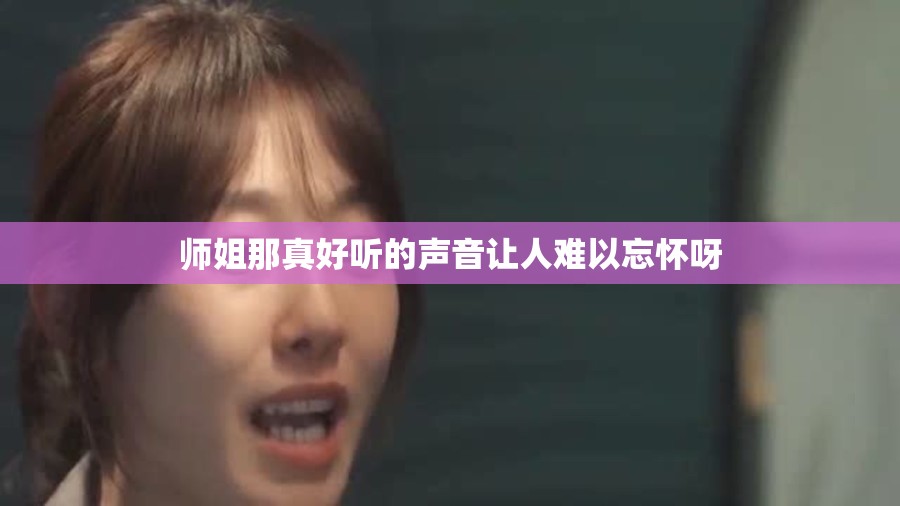 师姐那真好听的声音让人难以忘怀呀