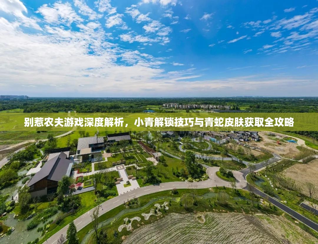别惹农夫游戏深度解析，小青解锁技巧与青蛇皮肤获取全攻略
