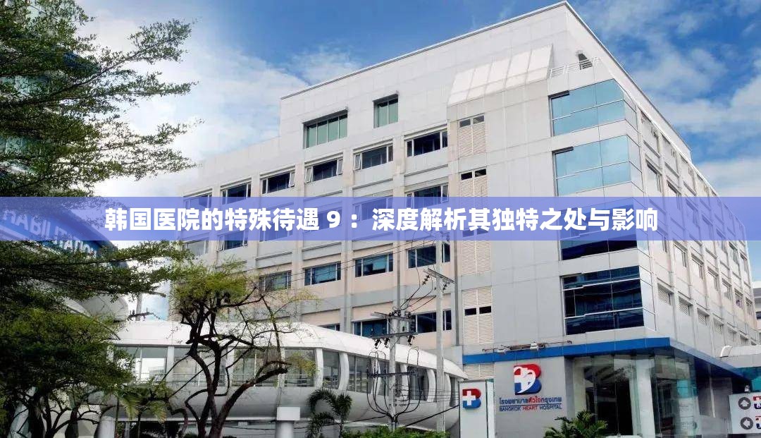 韩国医院的特殊待遇 9 ：深度解析其独特之处与影响