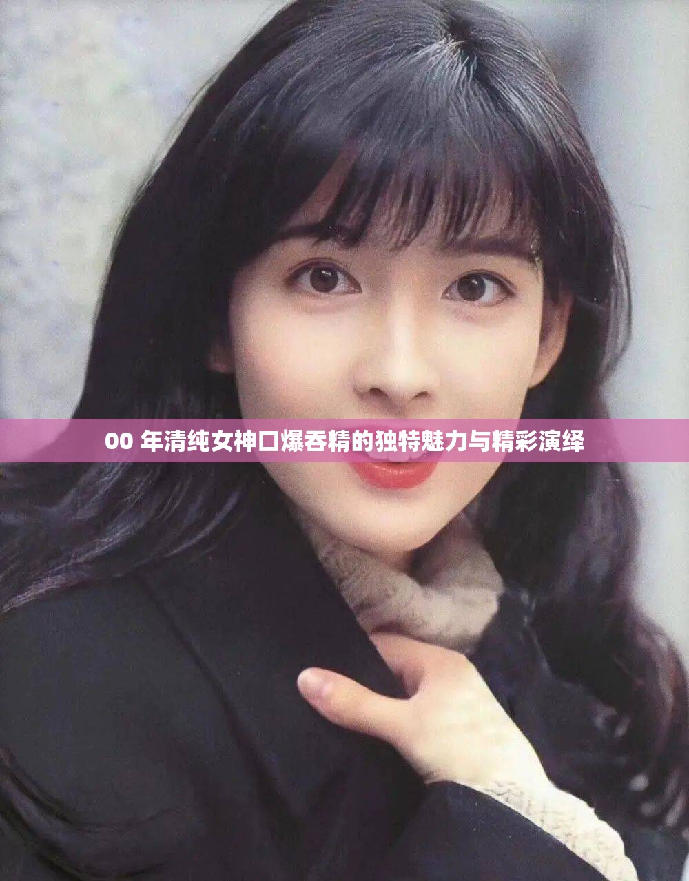 00 年清纯女神口爆吞精的独特魅力与精彩演绎