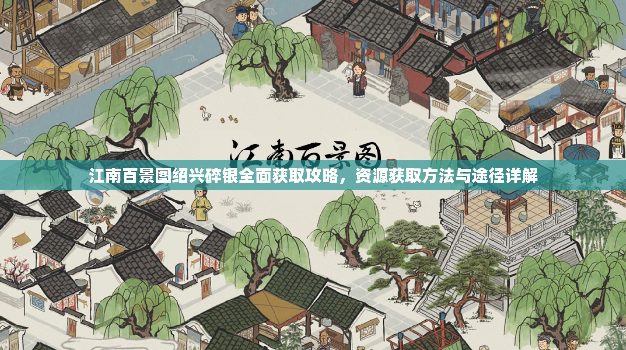 江南百景图绍兴碎银全面获取攻略，资源获取方法与途径详解