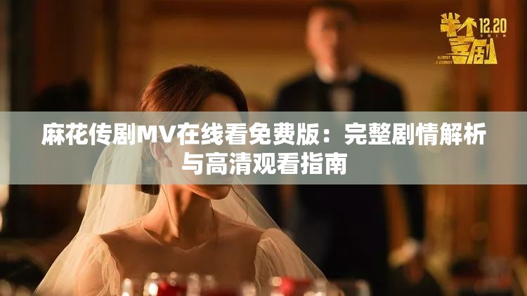 麻花传剧MV在线看免费版：完整剧情解析与高清观看指南