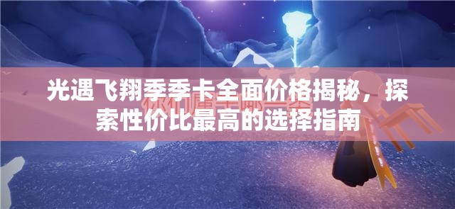 光遇飞翔季季卡全面价格揭秘，探索性价比最高的选择指南