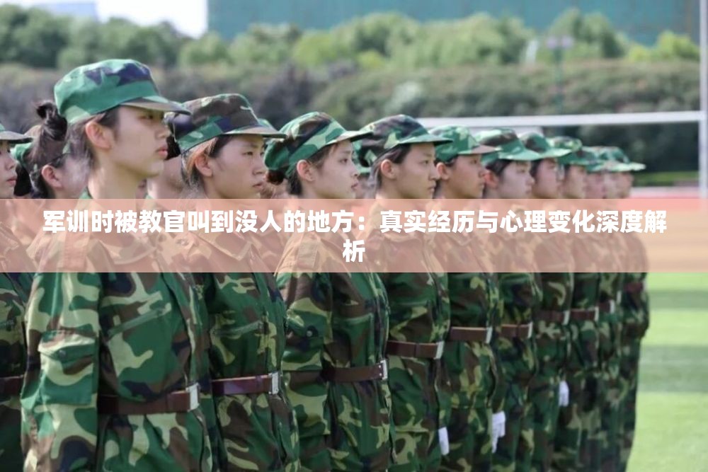 军训时被教官叫到没人的地方：真实经历与心理变化深度解析