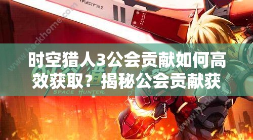 时空猎人3公会贡献如何高效获取？揭秘公会贡献获取方法！
