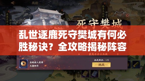 乱世逐鹿死守樊城有何必胜秘诀?全攻略揭秘阵容搭配与战术解析 乱世逐鹿死守樊城有何必胜秘诀?全攻略揭秘阵容搭配与战术解析