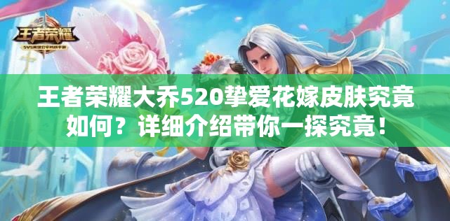 王者荣耀大乔520挚爱花嫁皮肤究竟如何?详细介绍带你一探究竟! 王者荣耀大乔520挚爱花嫁皮肤究竟如何?详细介绍带你一探究竟!