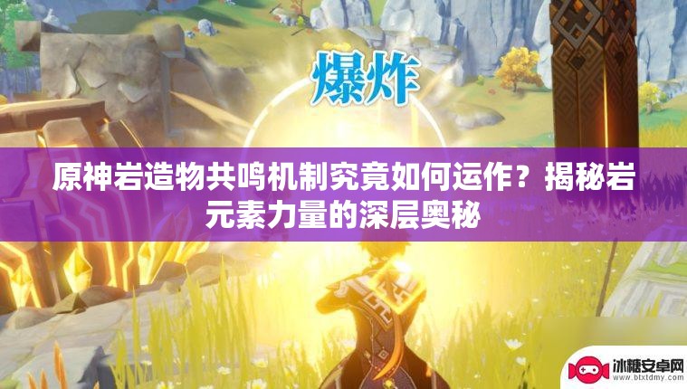 原神岩造物共鸣机制究竟如何运作?揭秘岩元素力量的深层奥秘 原神岩造物共鸣机制究竟如何运作?揭秘岩元素力量的深层奥秘