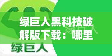 绿巨人黑科技破解版下载:哪里能找到安全可靠的资源?绿巨人黑科技破解版下载:最新可用版本如何获取?绿巨人黑科技破解版下载:怎样避免下载风险并成功安装? 绿巨人黑科技破解版下载:哪里能找到安全可靠的资源?绿巨人黑科技破解版下载:最新可用版本如何获取?绿巨人黑科技破解版下载:怎样避免下载风险并成功安装?