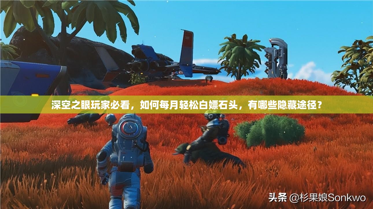 深空之眼玩家必看，如何每月轻松白嫖石头，有哪些隐藏途径？