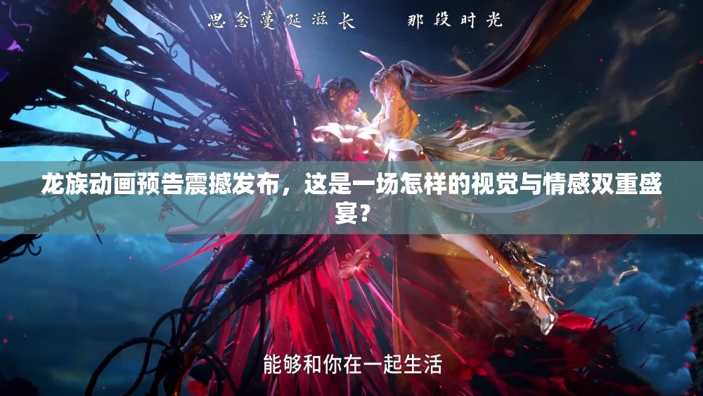 龙族动画预告震撼发布，这是一场怎样的视觉与情感双重盛宴？