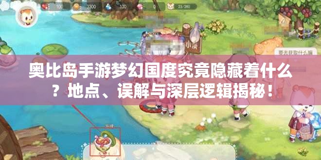 奥比岛手游梦幻国度究竟隐藏着什么?地点、误解与深层逻辑揭秘! 奥比岛手游梦幻国度究竟隐藏着什么?地点、误解与深层逻辑揭秘!