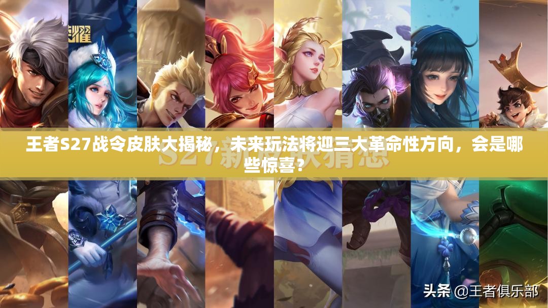 王者S27战令皮肤大揭秘，未来玩法将迎三大革命性方向，会是哪些惊喜？