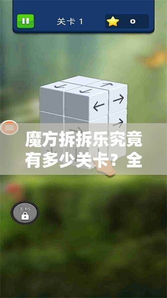 魔方拆拆乐究竟有多少关卡?全面揭秘魔方拆拆乐关卡设置 魔方拆拆乐究竟有多少关卡?全面揭秘魔方拆拆乐关卡设置