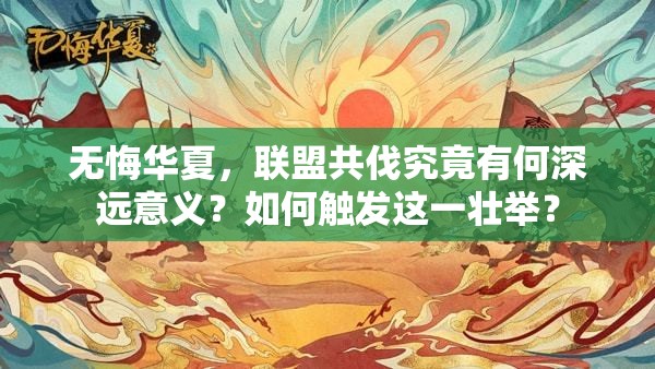 无悔华夏，联盟共伐究竟有何深远意义？如何触发这一壮举？