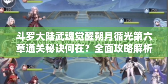 斗罗大陆武魂觉醒朔月循光第六章通关秘诀何在?全面攻略解析 斗罗大陆武魂觉醒朔月循光第六章通关秘诀何在?全面攻略解析